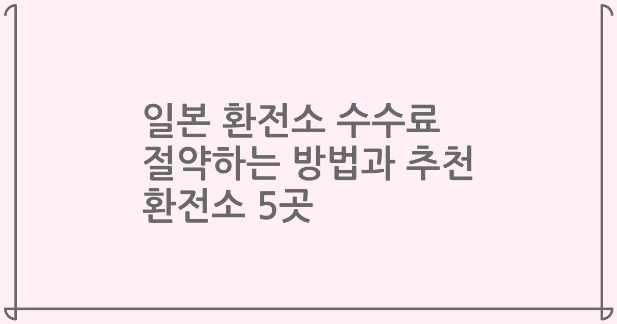 일본 환전소 수수료 절약하는 방법과 추천 환전소 5곳