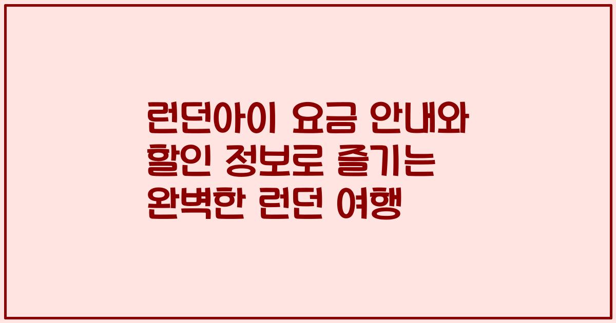 런던아이 요금 안내와 할인 정보로 즐기는 완벽한 런던 여행