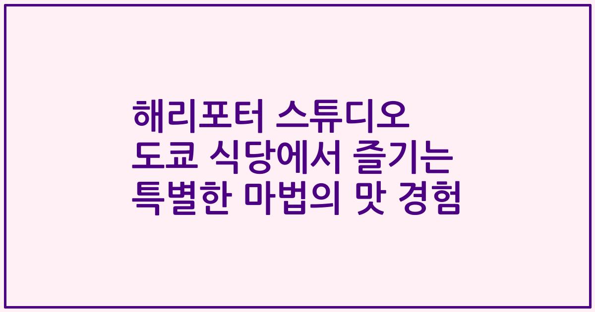 해리포터 스튜디오 도쿄 식당에서 즐기는 특별한 마법의 맛 경험