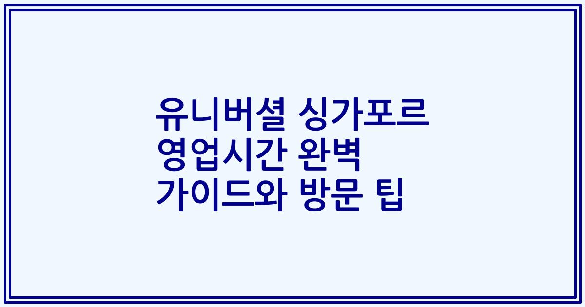 유니버셜 싱가포르 영업시간 완벽 가이드와 방문 팁