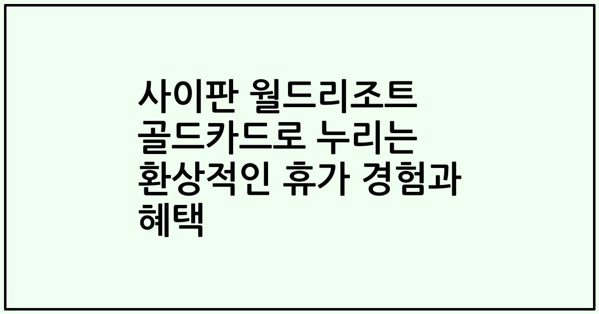 사이판 월드리조트 골드카드로 누리는 환상적인 휴가 경험과 혜택