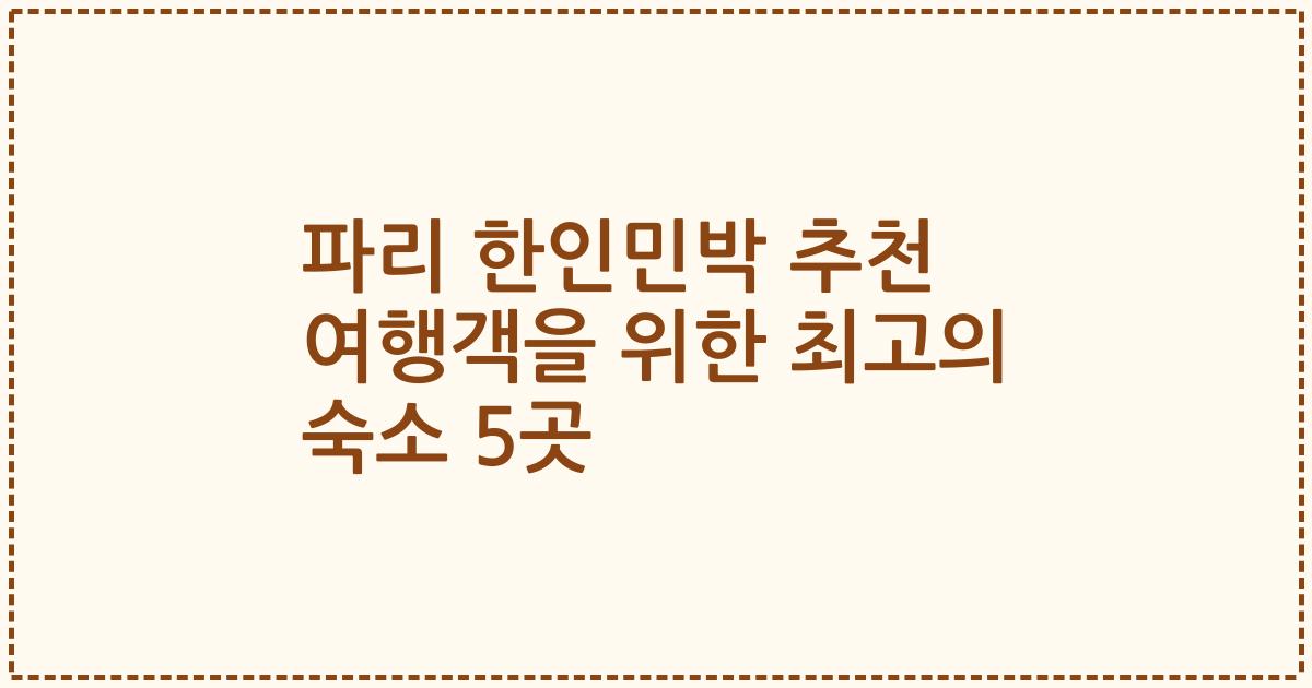 파리 한인민박 추천 여행객을 위한 최고의 숙소 5곳