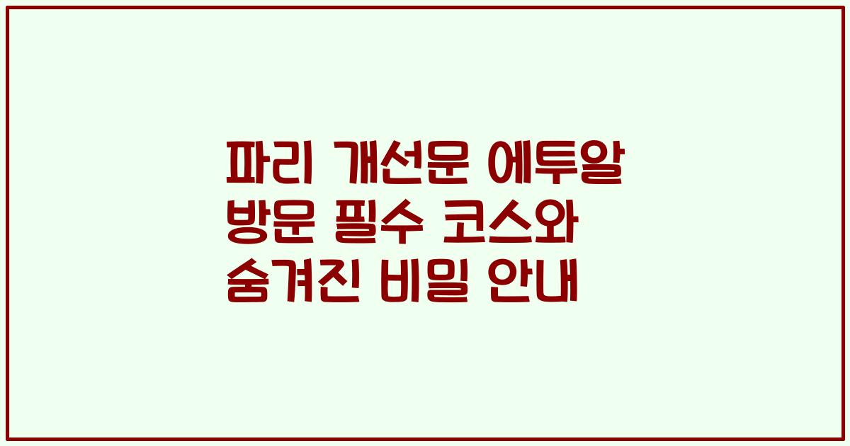 파리 개선문 에투알 방문 필수 코스와 숨겨진 비밀 안내