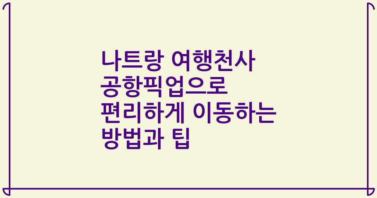 나트랑 여행천사 공항픽업으로 편리하게 이동하는 방법과 팁
