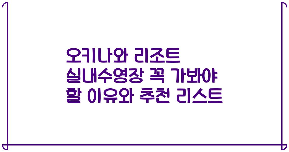 오키나와 리조트 실내수영장 꼭 가봐야 할 이유와 추천 리스트