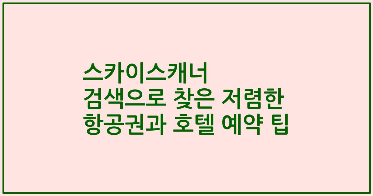 스카이스캐너 검색으로 찾은 저렴한 항공권과 호텔 예약 팁