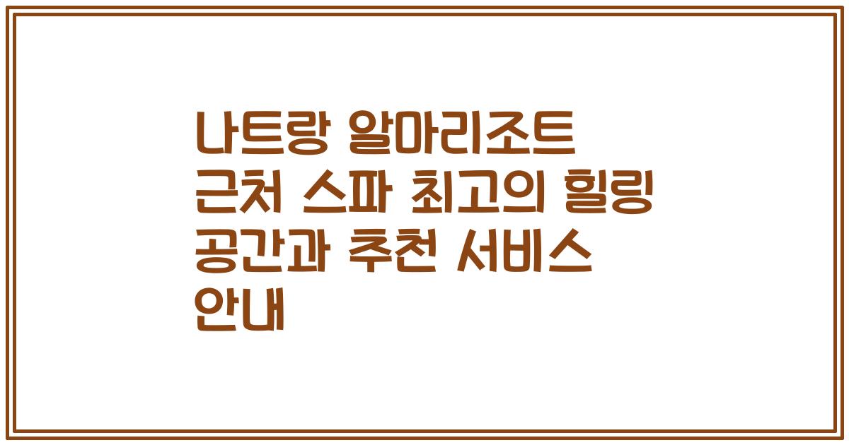 나트랑 알마리조트 근처 스파 최고의 힐링 공간과 추천 서비스 안내
