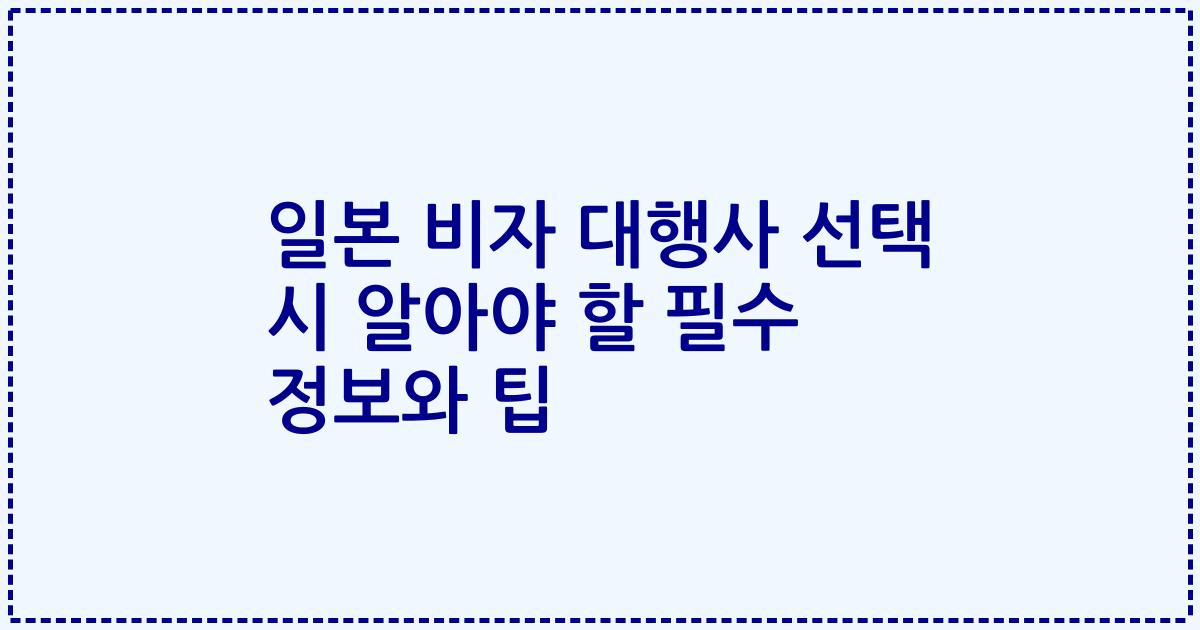 일본 비자 대행사 선택 시 알아야 할 필수 정보와 팁