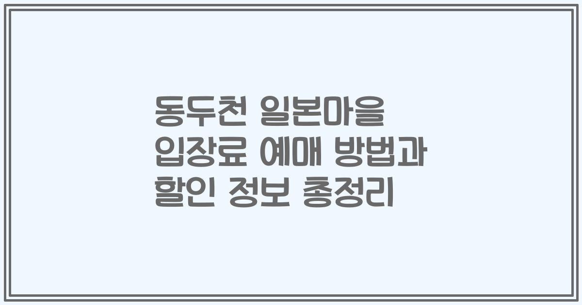 동두천 일본마을 입장료 예매 방법과 할인 정보 총정리