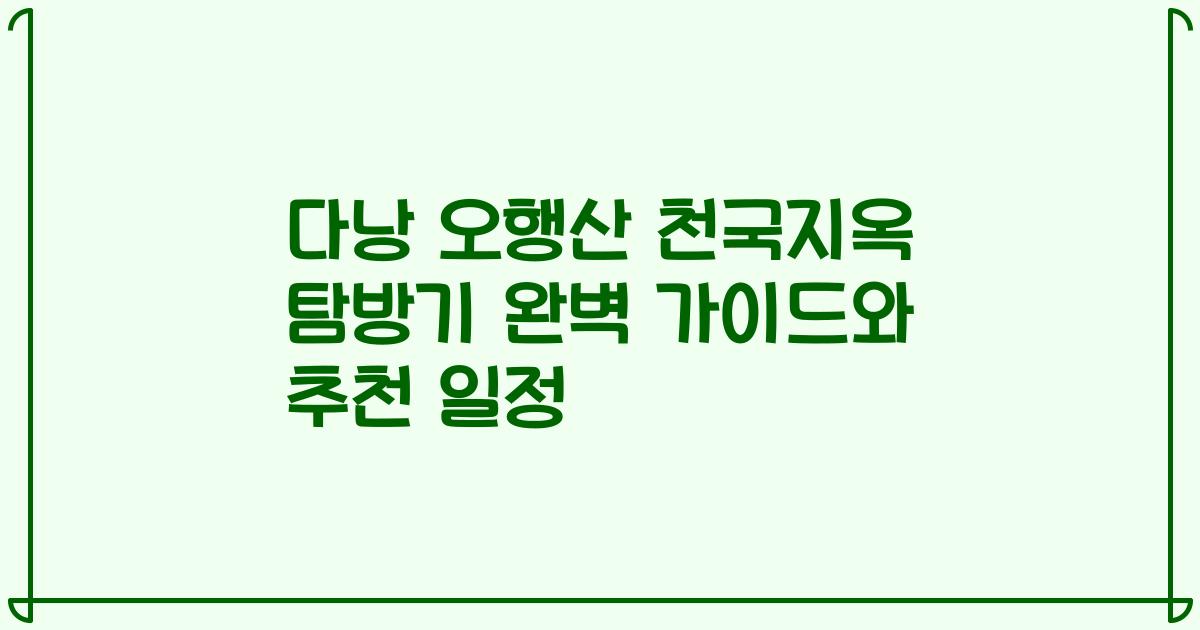 다낭 오행산 천국지옥 탐방기 완벽 가이드와 추천 일정