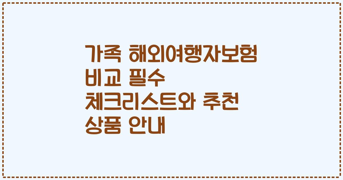 가족 해외여행자보험 비교 필수 체크리스트와 추천 상품 안내