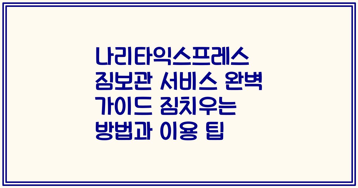 나리타익스프레스 짐보관 서비스 완벽 가이드 짐치우는 방법과 이용 팁