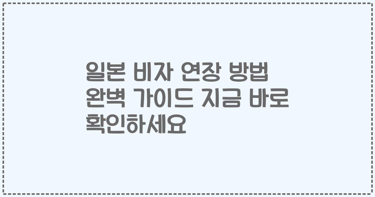 일본 비자 연장 방법 완벽 가이드 지금 바로 확인하세요