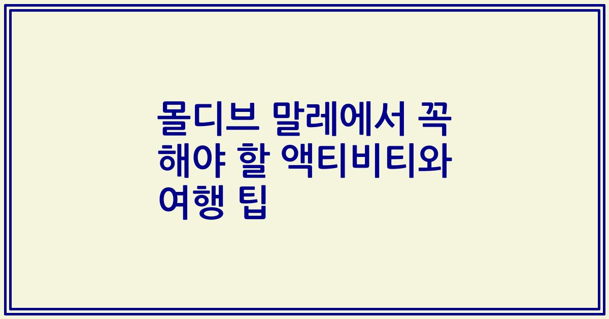 몰디브 말레에서 꼭 해야 할 액티비티와 여행 팁