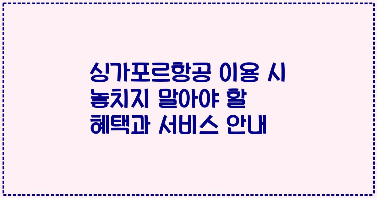 싱가포르항공 이용 시 놓치지 말아야 할 혜택과 서비스 안내