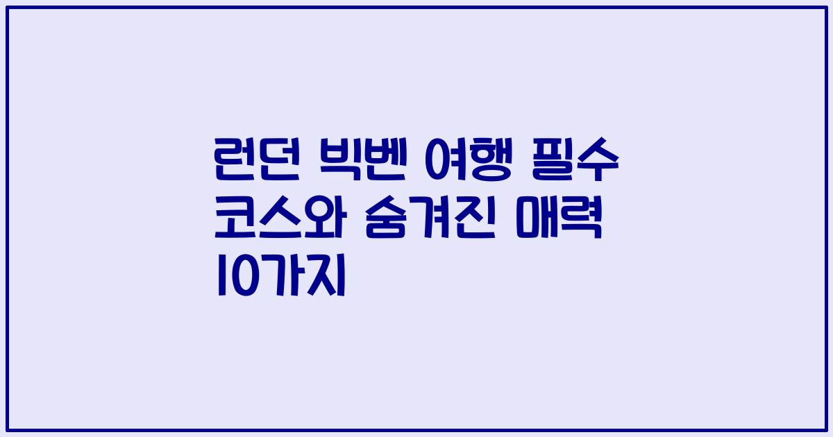 런던 빅벤 여행 필수 코스와 숨겨진 매력 10가지
