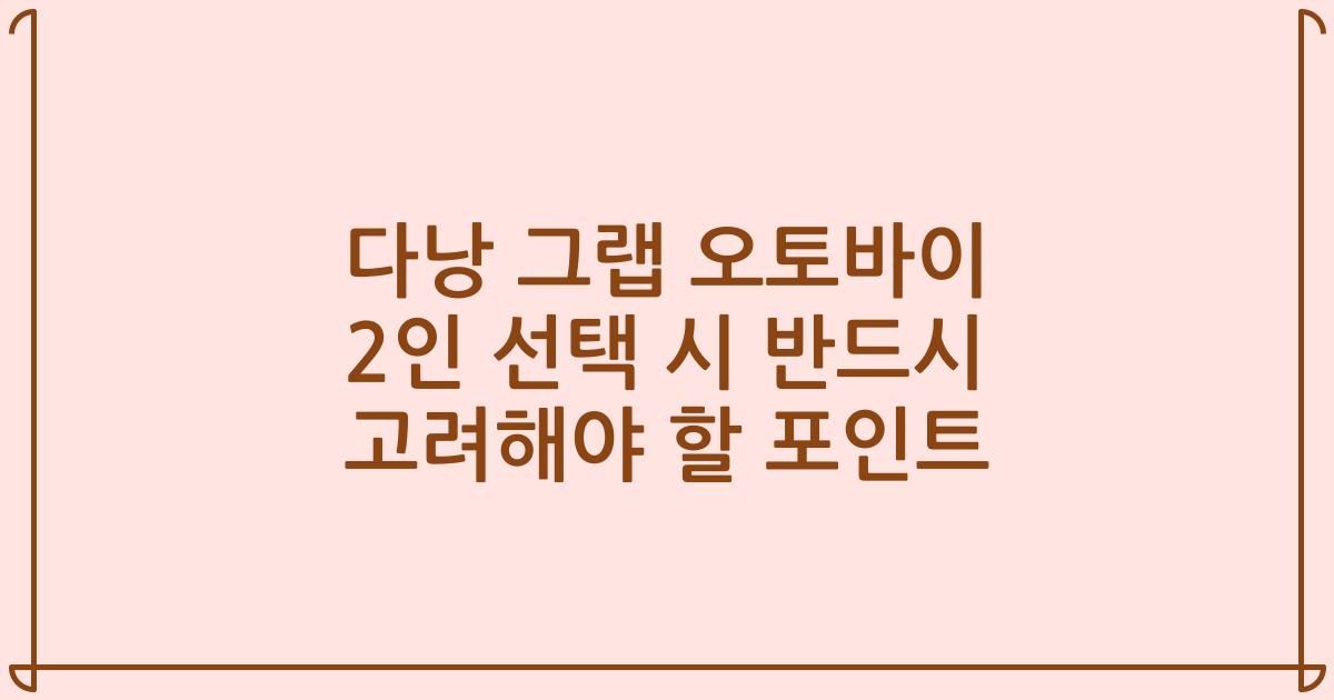 다낭 그랩 오토바이 2인 선택 시 반드시 고려해야 할 포인트