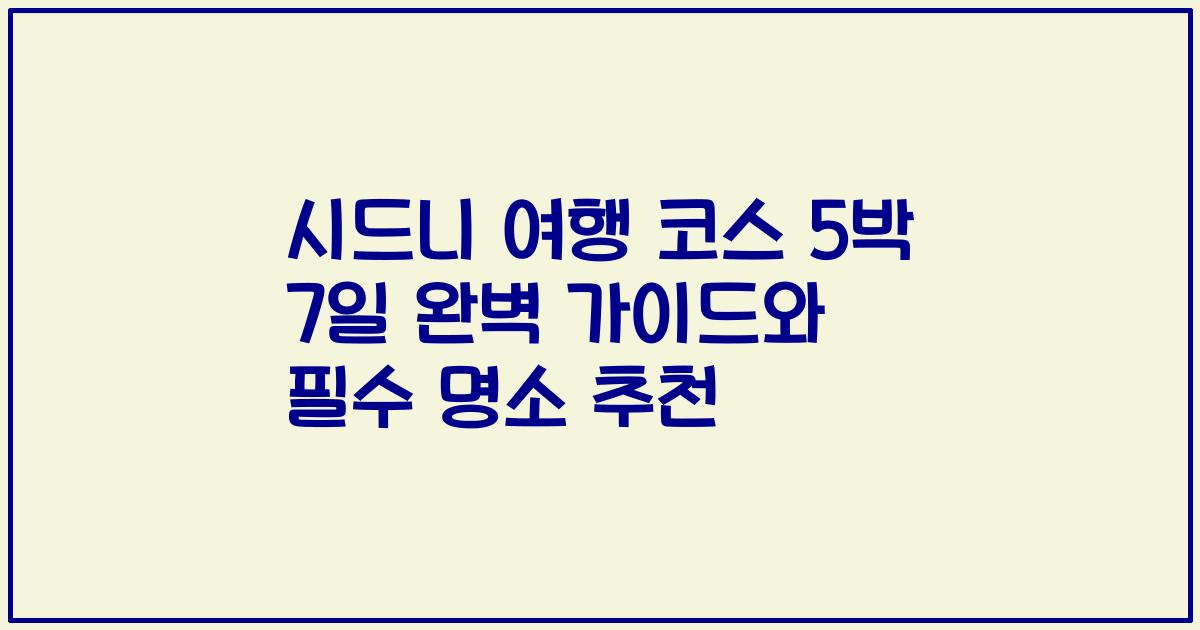 시드니 여행 코스 5박 7일 완벽 가이드와 필수 명소 추천