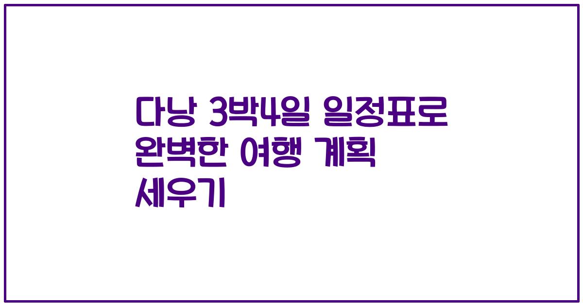 다낭 3박4일 일정표로 완벽한 여행 계획 세우기