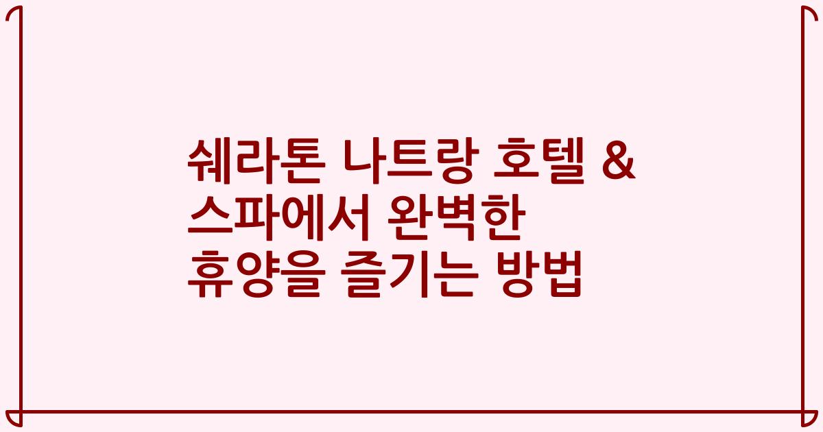 쉐라톤 나트랑 호텔 & 스파에서 완벽한 휴양을 즐기는 방법