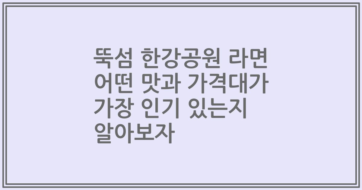 뚝섬 한강공원 라면 어떤 맛과 가격대가 가장 인기 있는지 알아보자