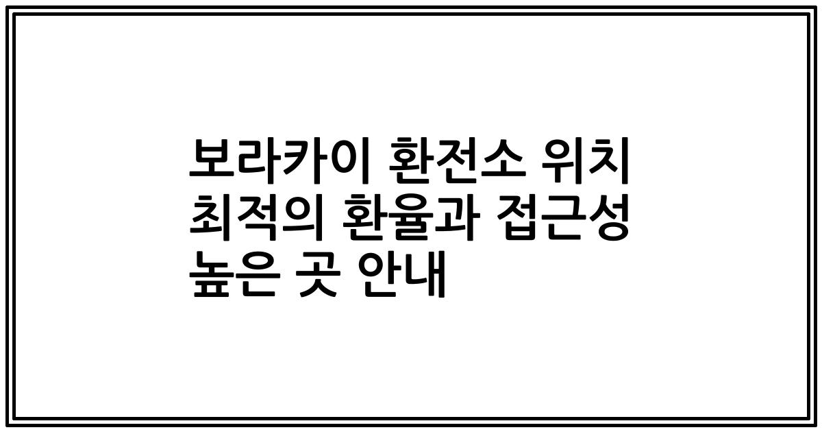 보라카이 환전소 위치 최적의 환율과 접근성 높은 곳 안내