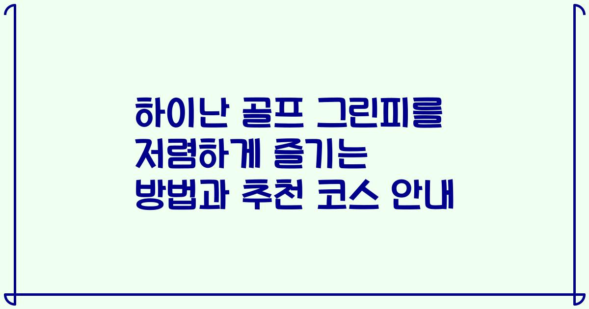 하이난 골프 그린피를 저렴하게 즐기는 방법과 추천 코스 안내