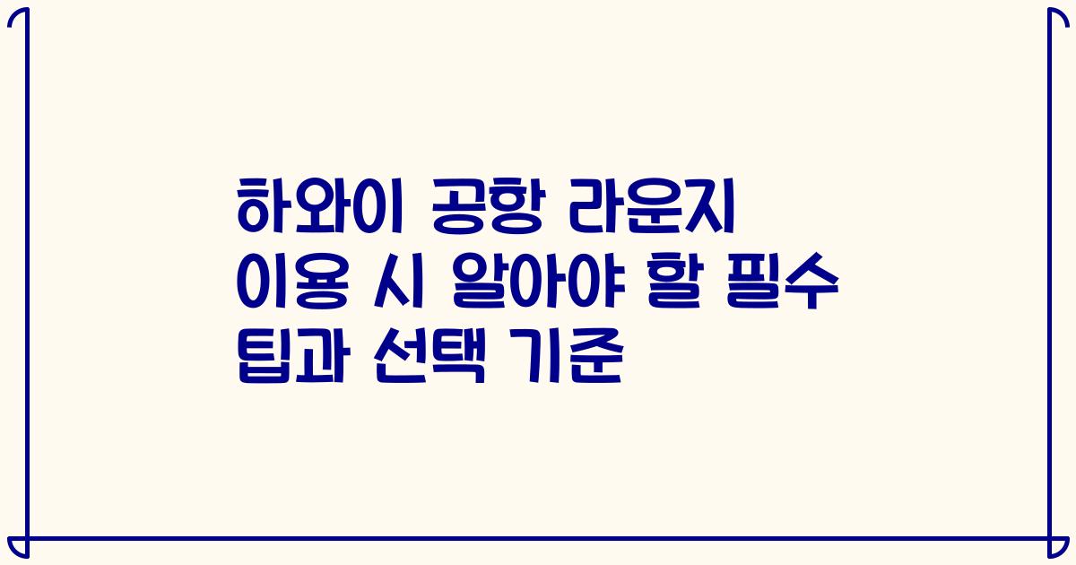 하와이 공항 라운지 이용 시 알아야 할 필수 팁과 선택 기준