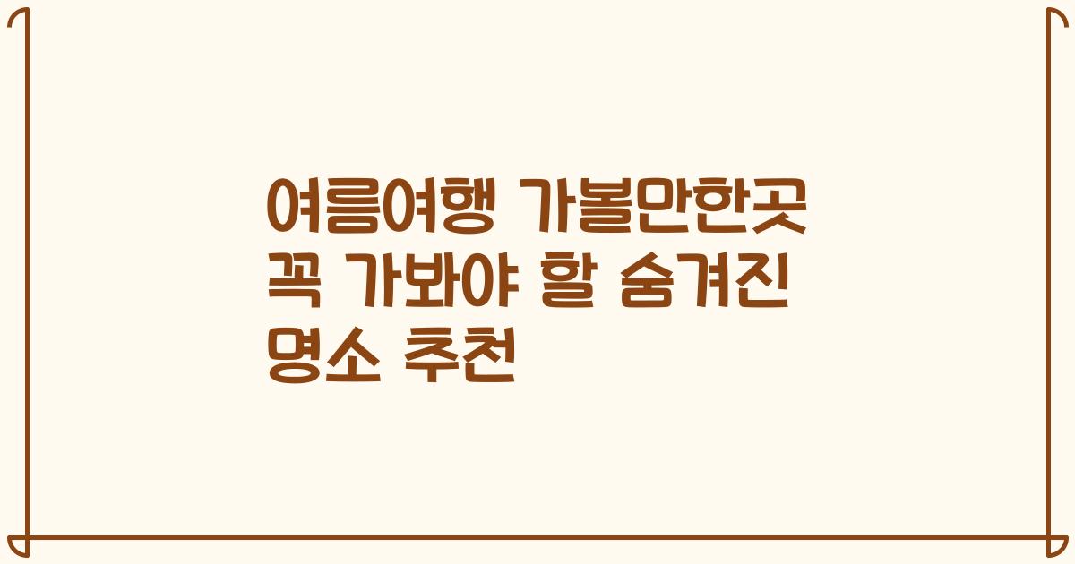 여름여행 가볼만한곳 꼭 가봐야 할 숨겨진 명소 추천