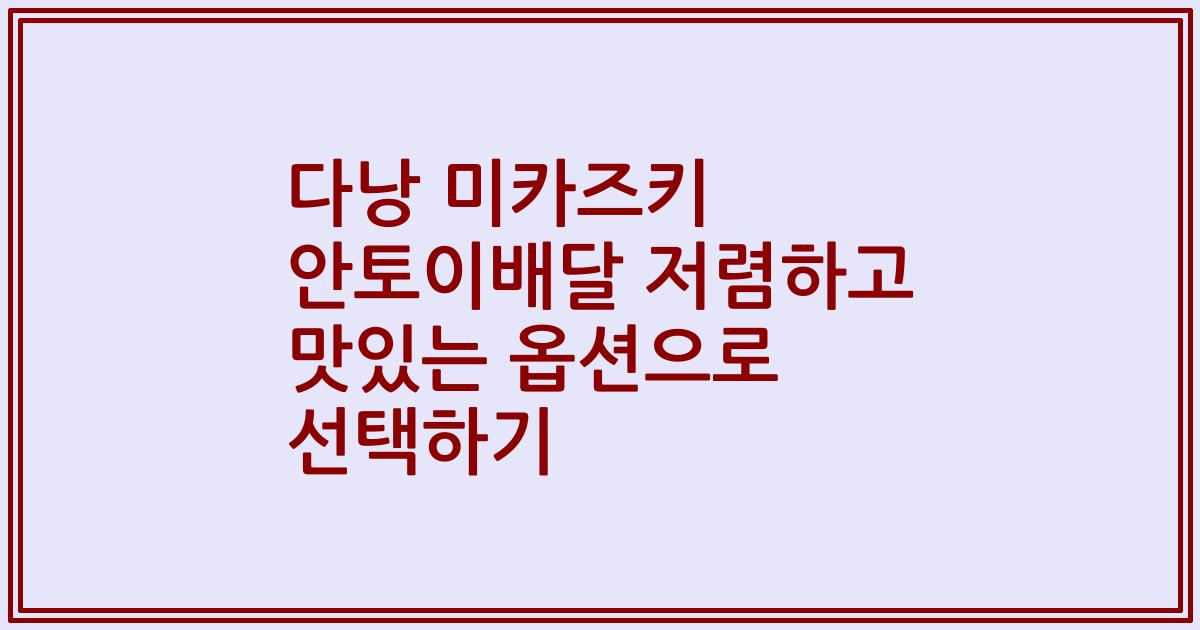 다낭 미카즈키 안토이배달 저렴하고 맛있는 옵션으로 선택하기