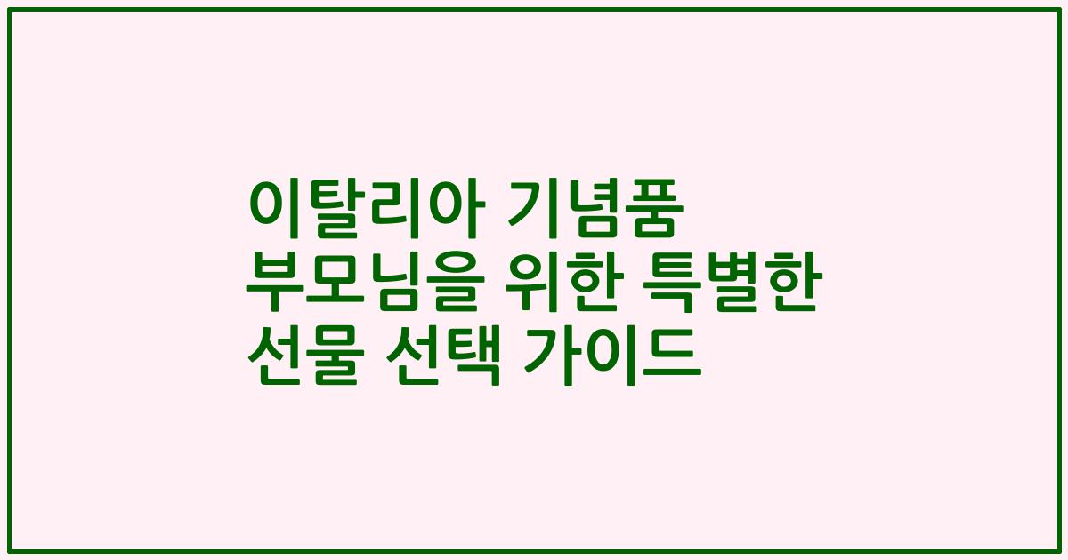 이탈리아 기념품 부모님을 위한 특별한 선물 선택 가이드