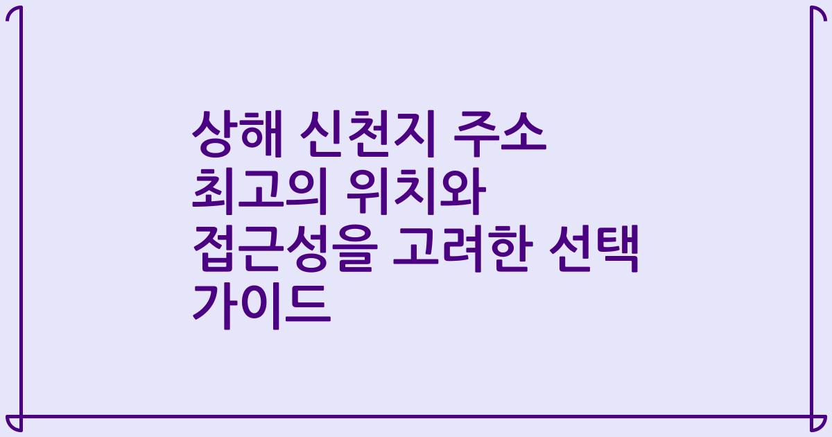 상해 신천지 주소 최고의 위치와 접근성을 고려한 선택 가이드