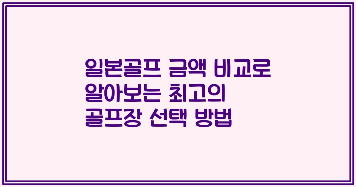 일본골프 금액 비교로 알아보는 최고의 골프장 선택 방법