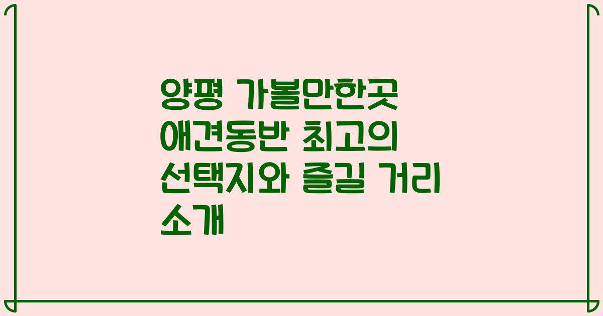 양평 가볼만한곳 애견동반 최고의 선택지와 즐길 거리 소개