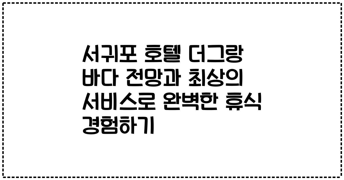 서귀포 호텔 더그랑 바다 전망과 최상의 서비스로 완벽한 휴식 경험하기