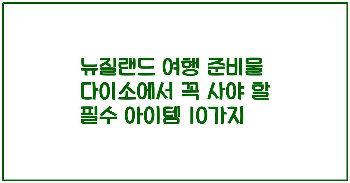 뉴질랜드 여행 준비물 다이소에서 꼭 사야 할 필수 아이템 10가지