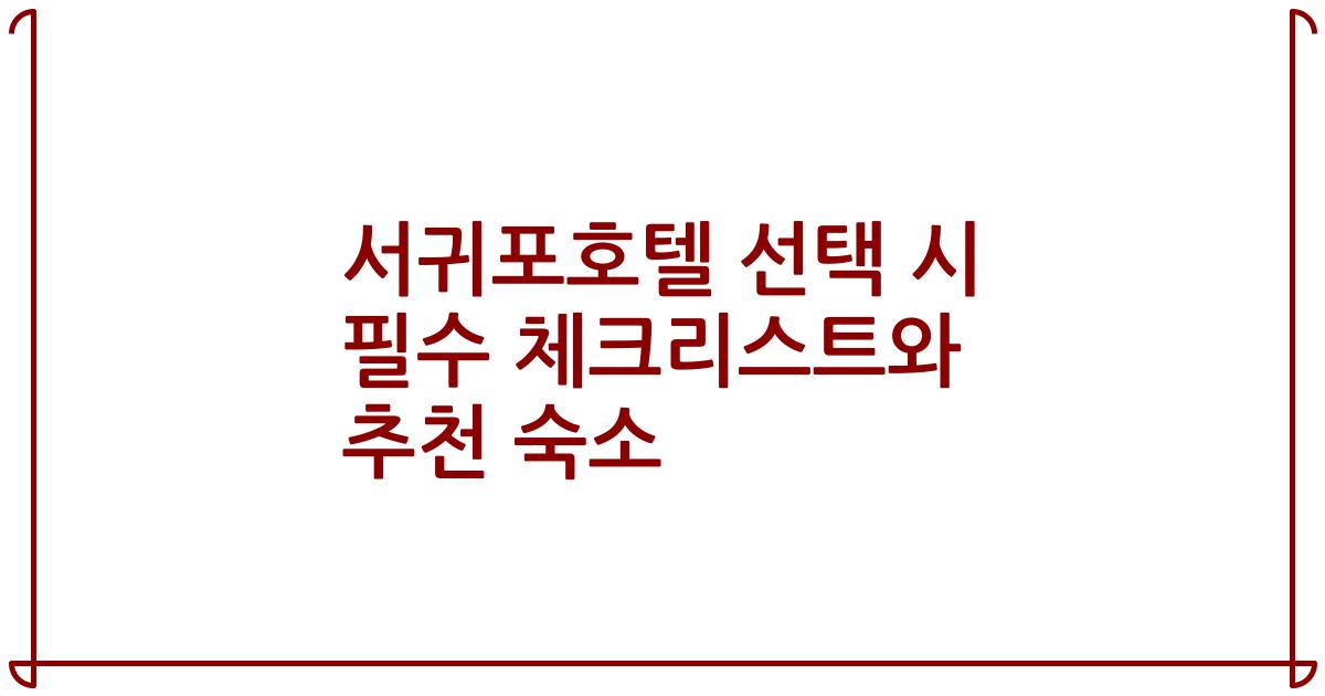 서귀포호텔 선택 시 필수 체크리스트와 추천 숙소