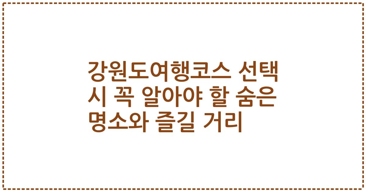 강원도여행코스 선택 시 꼭 알아야 할 숨은 명소와 즐길 거리
