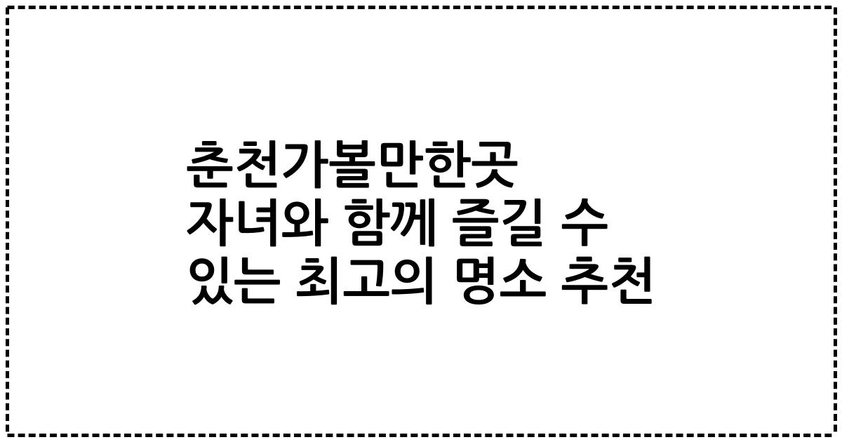 춘천가볼만한곳 자녀와 함께 즐길 수 있는 최고의 명소 추천