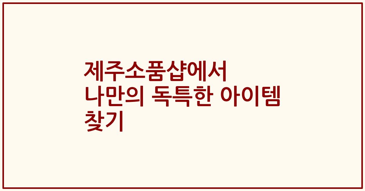 제주소품샵에서 나만의 독특한 아이템 찾기