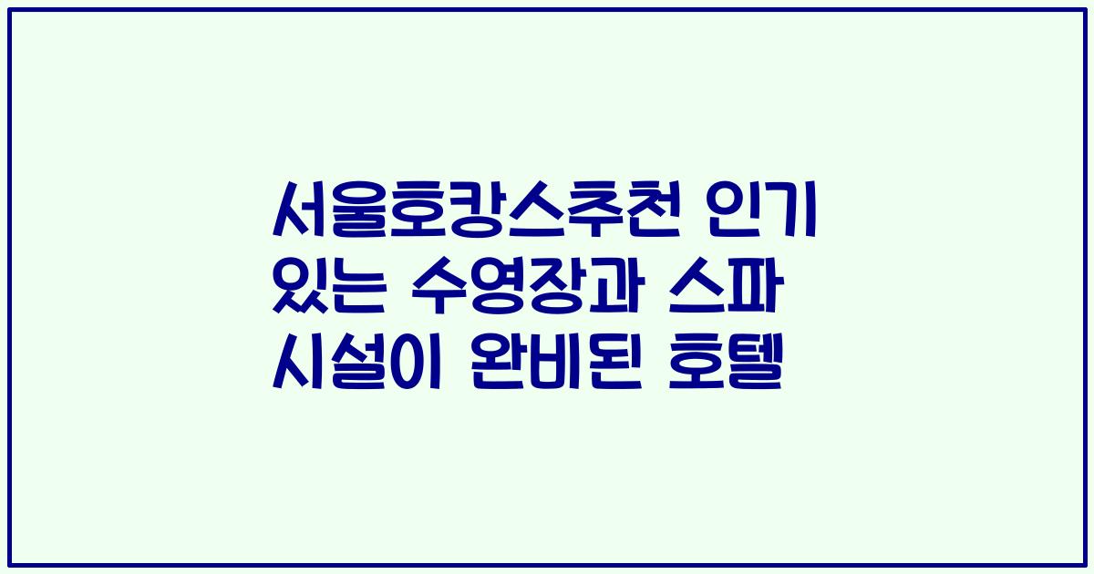서울호캉스추천 인기 있는 수영장과 스파 시설이 완비된 호텔
