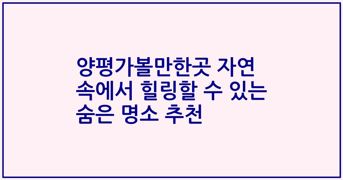 양평가볼만한곳 자연 속에서 힐링할 수 있는 숨은 명소 추천