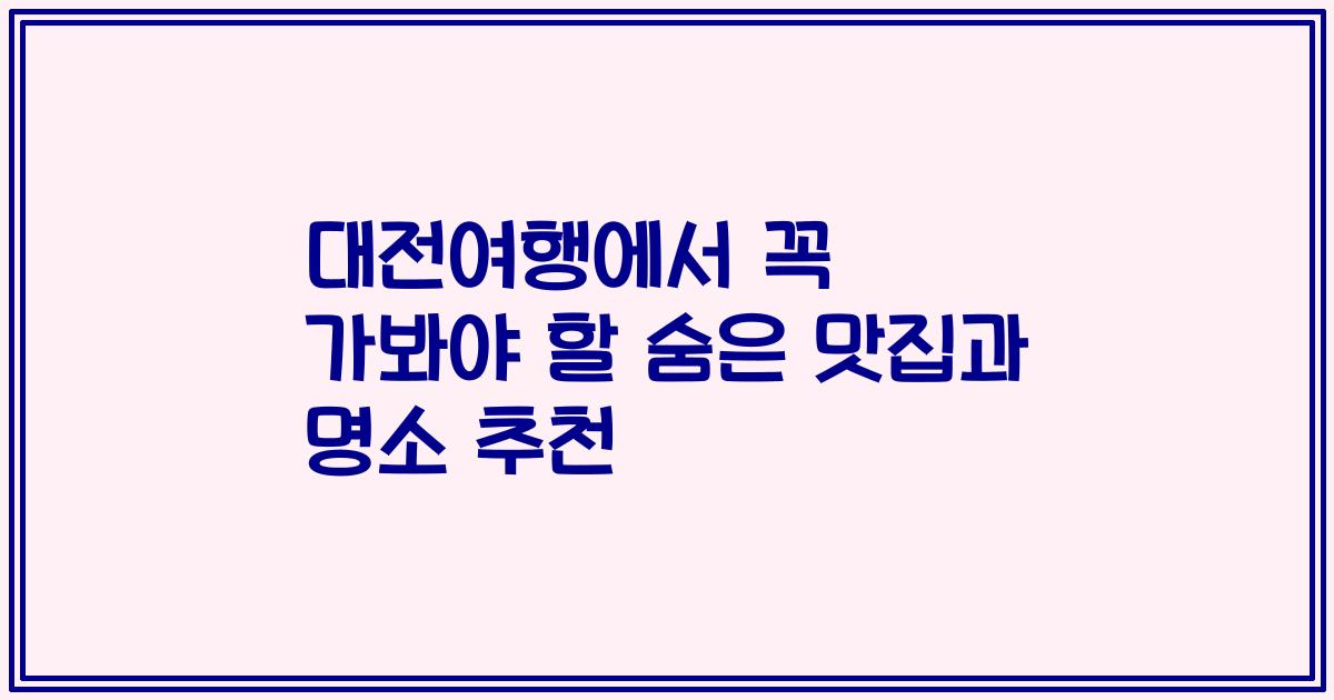 대전여행에서 꼭 가봐야 할 숨은 맛집과 명소 추천