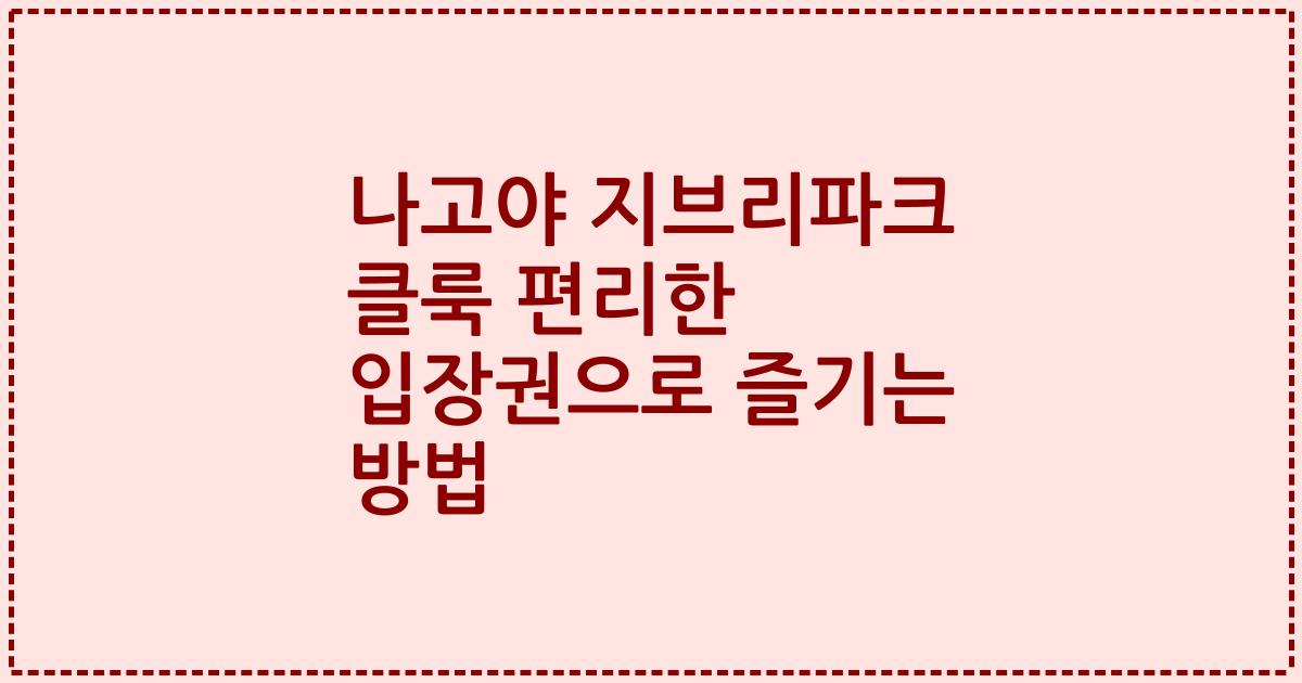 나고야 지브리파크 클룩 편리한 입장권으로 즐기는 방법