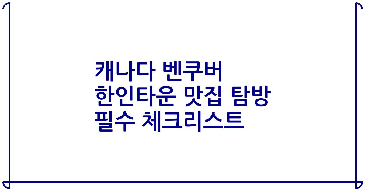 캐나다 벤쿠버 한인타운 맛집 탐방 필수 체크리스트
