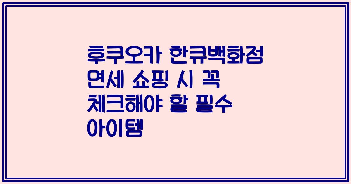 후쿠오카 한큐백화점 면세 쇼핑 시 꼭 체크해야 할 필수 아이템