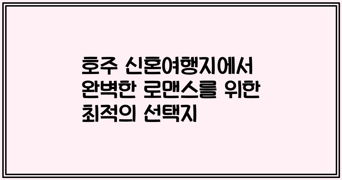 호주 신혼여행지에서 완벽한 로맨스를 위한 최적의 선택지