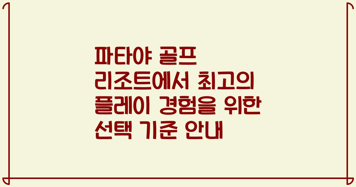 파타야 골프 리조트에서 최고의 플레이 경험을 위한 선택 기준 안내
