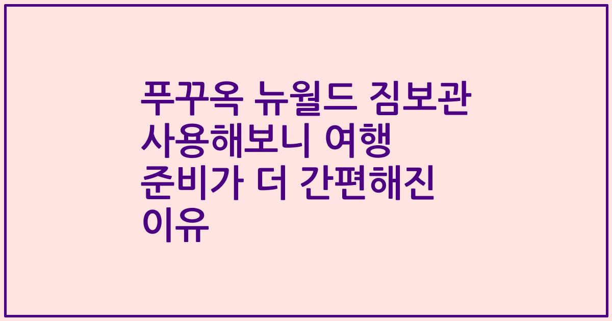 푸꾸옥 뉴월드 짐보관 사용해보니 여행 준비가 더 간편해진 이유