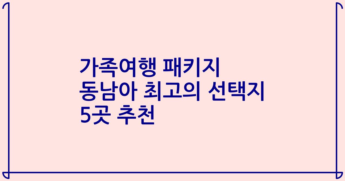 가족여행 패키지 동남아 최고의 선택지 5곳 추천